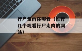 行尸走肉在哪看（推荐几个观看行尸走肉的网站）