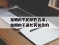 龙眼肉干的制作方法，龙眼肉干是如何制作的