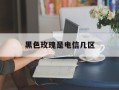 黑色玫瑰是电信几区