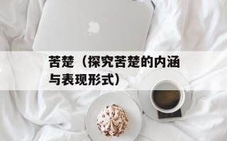 苦楚（探究苦楚的内涵与表现形式）