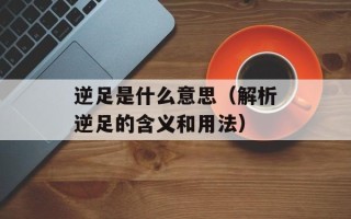 逆足是什么意思（解析逆足的含义和用法）