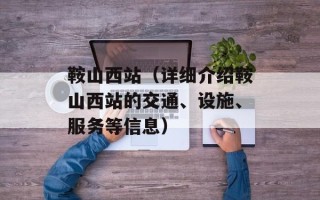 鞍山西站（详细介绍鞍山西站的交通、设施、服务等信息）