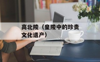 高北陵（皇陵中的珍贵文化遗产）