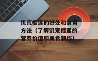 饥荒榴莲的好处和食用方法（了解饥荒榴莲的营养价值和美食制作）