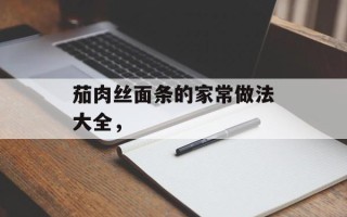 茄肉丝面条的家常做法大全，