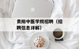 贵阳中医学院招聘（招聘信息详解）