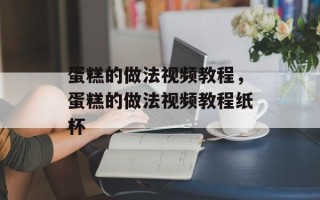 蛋糕的做法视频教程，蛋糕的做法视频教程纸杯