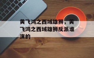 黄飞鸿之西域雄狮，黄飞鸿之西域雄狮反派谁演的