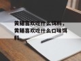 黄鳝喜欢吃什么饵料，黄鳝喜欢吃什么口味饵料