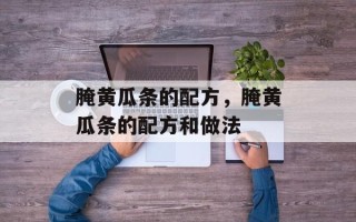 腌黄瓜条的配方，腌黄瓜条的配方和做法