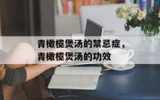 青橄榄煲汤的禁忌症，青橄榄煲汤的功效