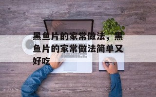 黑鱼片的家常做法，黑鱼片的家常做法简单又好吃