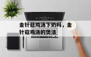 金针菇鸡汤下奶吗，金针菇鸡汤的煲法