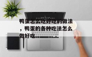 鸭蛋怎么吃好吃的做法，鸭蛋的各种吃法怎么做好吃