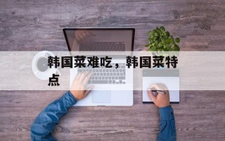 韩国菜难吃，韩国菜特点