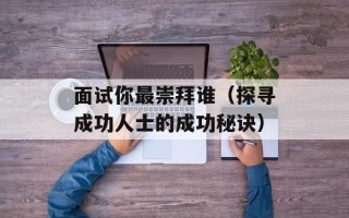 面试你最崇拜谁（探寻成功人士的成功秘诀）