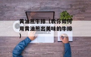 黄油煎牛排（教你如何用黄油煎出美味的牛排）