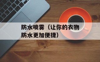 防水喷雾（让你的衣物防水更加便捷）