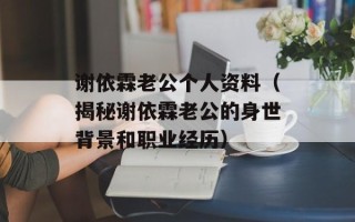 谢依霖老公个人资料（揭秘谢依霖老公的身世背景和职业经历）
