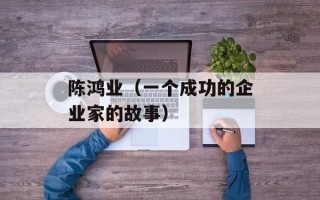 陈鸿业（一个成功的企业家的故事）