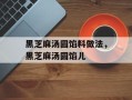 黑芝麻汤圆馅料做法，黑芝麻汤圆馅儿