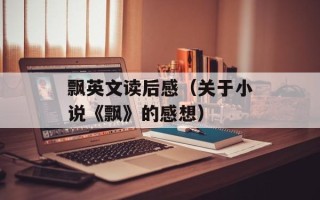 飘英文读后感（关于小说《飘》的感想）