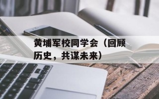 黄埔军校同学会（回顾历史，共谋未来）