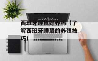 西班牙睡鼠好养吗（了解西班牙睡鼠的养殖技巧）