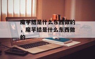 魔芋结是什么东西做的，魔芋结是什么东西做的