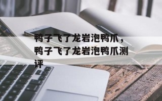 鸭子飞了龙岩泡鸭爪，鸭子飞了龙岩泡鸭爪测评