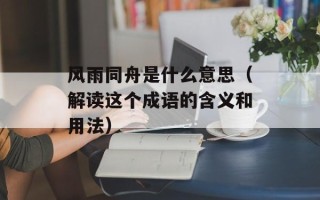 风雨同舟是什么意思（解读这个成语的含义和用法）