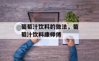 葡萄汁饮料的做法，葡萄汁饮料康师傅
