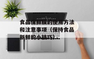 食品保鲜膜的使用方法和注意事项（保持食品新鲜的小技巧）