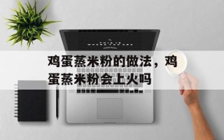 鸡蛋蒸米粉的做法，鸡蛋蒸米粉会上火吗