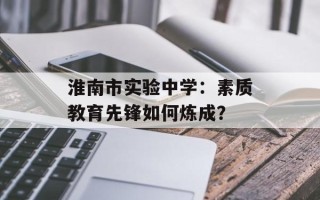 淮南市实验中学：素质教育先锋如何炼成？
