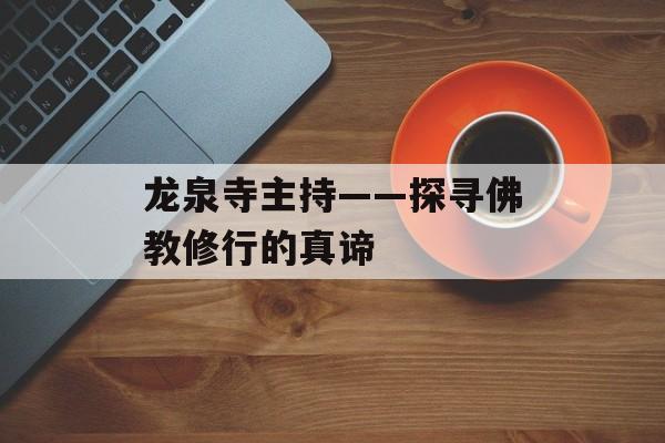 龙泉寺主持——探寻佛教修行的真谛-第1张图片-