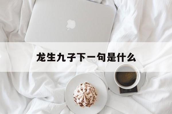 龙生九子下一句是什么-第1张图片-