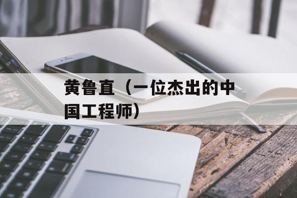 黄鲁直（一位杰出的中国工程师）-第1张图片-