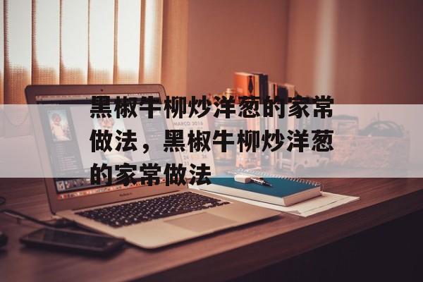 黑椒牛柳炒洋葱的家常做法，黑椒牛柳炒洋葱的家常做法-第1张图片-