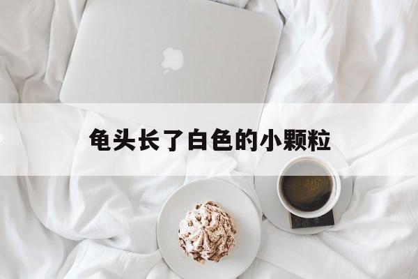 龟头长了白色的小颗粒-第1张图片-