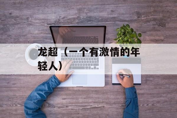 龙超（一个有激情的年轻人）-第1张图片-