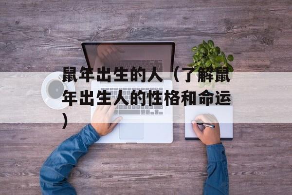 鼠年出生的人（了解鼠年出生人的性格和命运）-第1张图片-