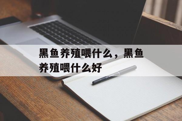 黑鱼养殖喂什么，黑鱼养殖喂什么好-第1张图片-