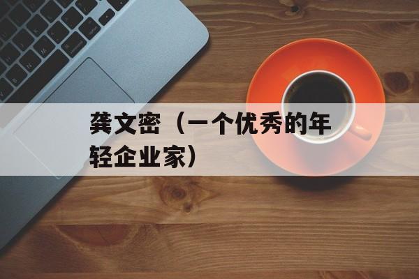 龚文密（一个优秀的年轻企业家）-第1张图片-