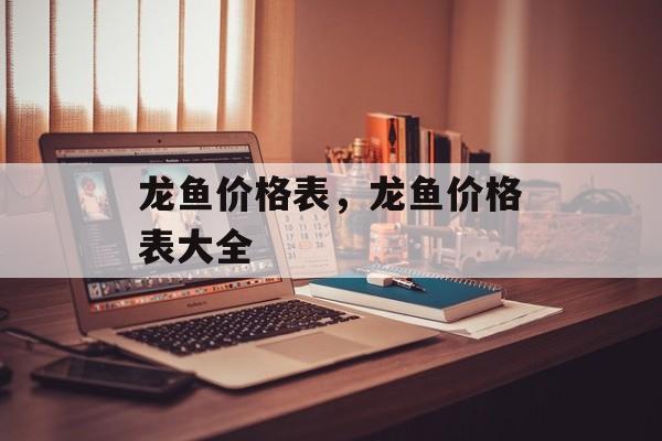 龙鱼价格表，龙鱼价格表大全-第1张图片-