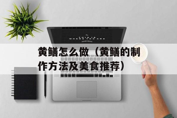 黄鳝怎么做（黄鳝的制作方法及美食推荐）-第1张图片-