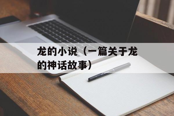 龙的小说（一篇关于龙的神话故事）-第1张图片-