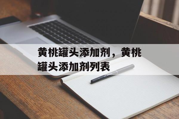 黄桃罐头添加剂，黄桃罐头添加剂列表-第1张图片-