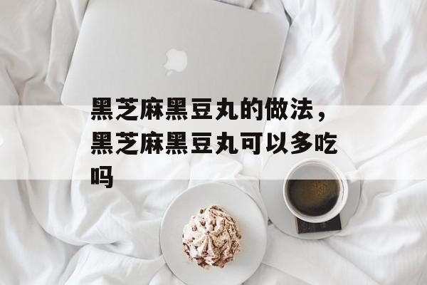 黑芝麻黑豆丸的做法，黑芝麻黑豆丸可以多吃吗-第1张图片-