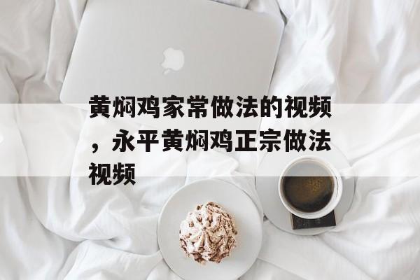 黄焖鸡家常做法的视频，永平黄焖鸡正宗做法视频-第1张图片-